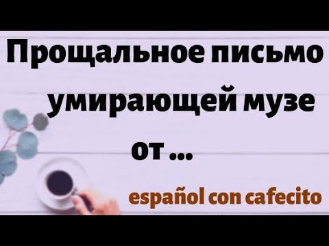 Видео: Испанский язык под кофеёк. "Письмо умирающей музе от ....."