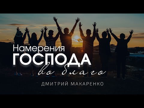 Видео: Дмитрий Макаренко – Намерения Господа во благо