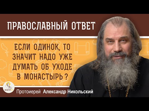 Видео: ЕСЛИ ОДИНОК, ТО ПОРА ДУМАТЬ О МОНАСТЫРЕ ?   Протоиерей Александр Никольский