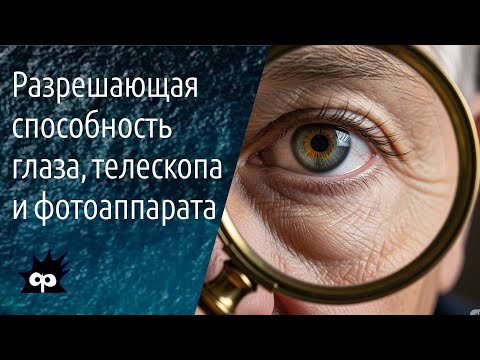 Видео: 11.2.19. Разрешающая способность глаза, фотоаппарата и телескопа