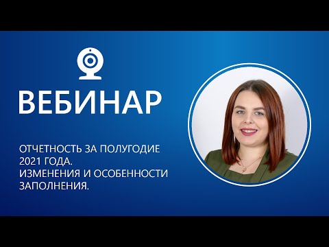 Видео: Вебинар. Отчетность за полугодие 2021 года. Изменения и особенности заполнения.