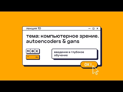 Видео: Лекция 10. Компьютерное зрение. Autoencoders & GANs. Татьяна Гайнцева
