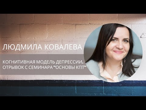 Видео: Когнитивная модель депрессии. Людмила Ковалева. Отрывок с семинара "Основы КПТ"