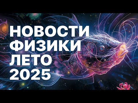 Видео: Запуск NICA; откуда берутся дыры; гидродинамика сомов || Новости физики апрель-июль 2025