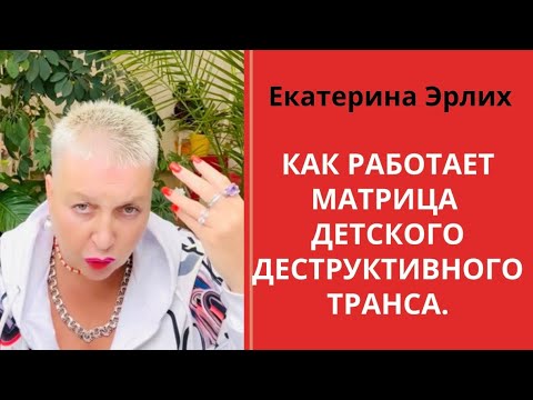 Видео: КАК РАБОТАЕТ МАТРИЦА ДЕТСКОГО ДЕСТРУКТИВНОГО ТРАНСА. Екатерина Эрлих