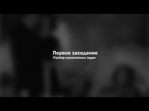 Видео: Первое заседание  Разбор клинических задач