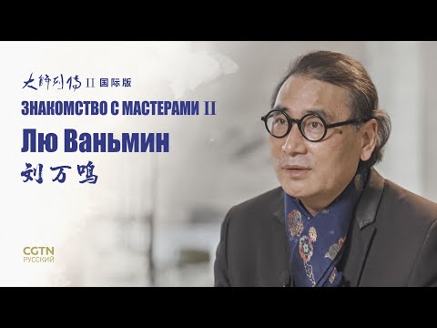 Видео: Документальный фильм «Знакомство с мастерами II» Серия 2 «Лю Ваньмин»