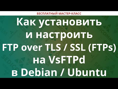 Видео: Как установить и настроить FTP over TLS / SSL (FTPs) на VsFTPd в Debian / Ubuntu