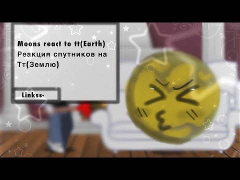 Видео: Moons react to tt (Earth)/Реакция Спутников на Тт(Землю) Links_