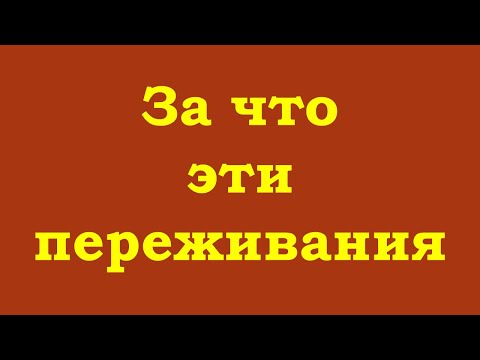 Видео: За что Вам эти переживания