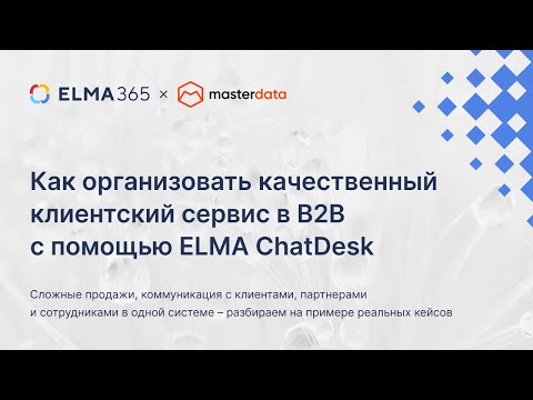 Видео: Как организовать качественный клиентский сервис в B2B с помощью ELMA ChatDesk | Вебинар ELMA