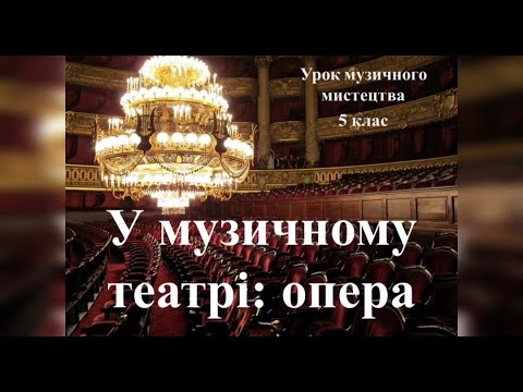 Видео: Урок музичного мистецтва 5 клас - У МУЗИЧНОМУ ТЕАТРІ - ОПЕРА