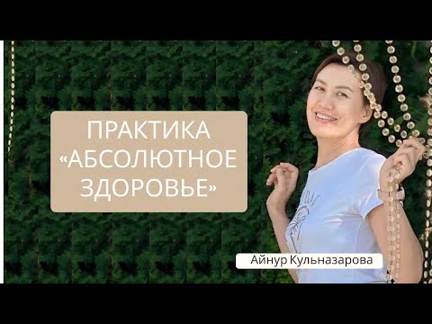 Видео: Практика от Айнур Кульназаровой «Абсолютное здоровье»!