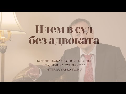 Видео: Пойти в суд без юриста или адвоката? В каких случаях и как судиться самостоятельно? Как сэкономить?