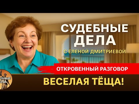 Видео: Весёлая тёща! "Судебные дела с Еленой  Дмитриевой" "Откровенный Разговор"
