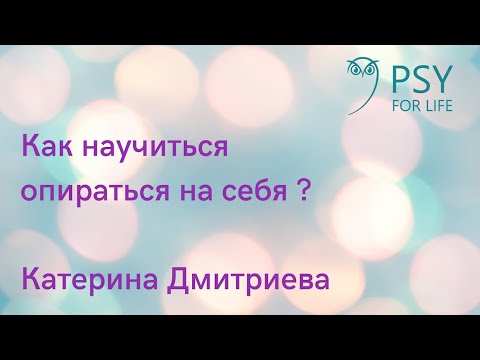 Видео: Катерина Дмитриева.Как научиться опираться на себя.