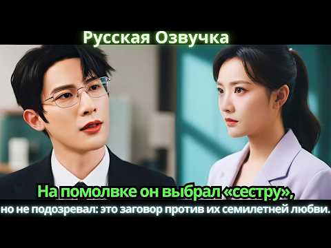 Видео: На помолвке он выбрал «сестру», но не подозревал: это заговор против их семилетней любви.