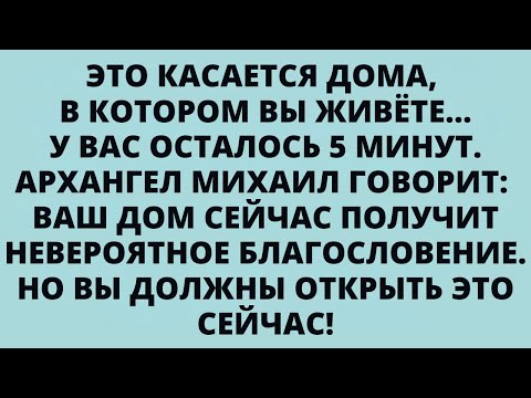Видео: ЭТО КАСАЕТСЯ ДОМА, В КОТОРОМ ВЫ ЖИВЁТЕ... У ВАС ОСТАЛОСЬ 5 МИНУТ. АРХАНГЕЛ МИХАИЛ ГОВОРИТ: