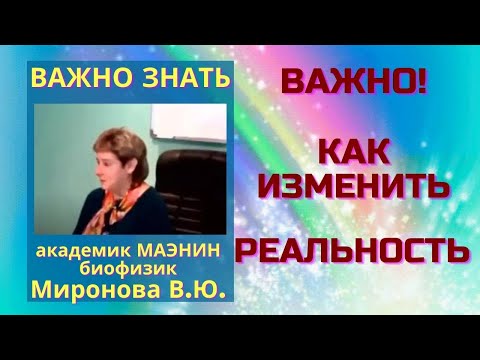 Видео: Важно! Как изменить реальность. Академик Миронова В.Ю.