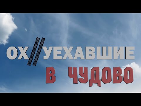 Видео: Ох//уехавшие в ЧУДОВЕ