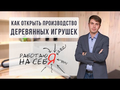 Видео: Как открыть производство деревянных игрушек | «Работаю на себя»