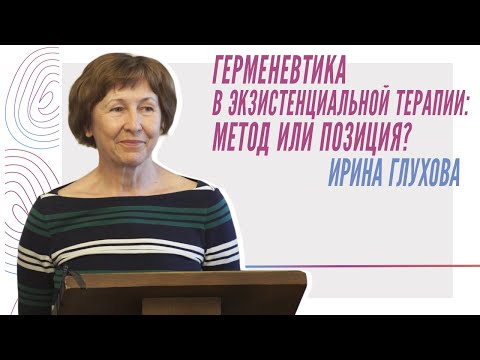 Видео: И. Глухова, Герменевтика в экзистенциальной терапии:метод или позиция?