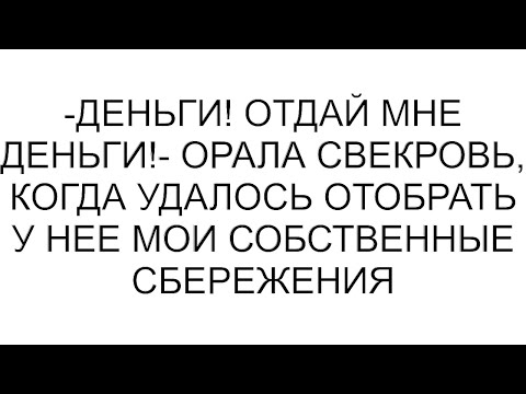 Видео: -Деньги! Отдай мне деньги!- орала свекровь, когда удалось отобрать у нее мои собственные сбережения