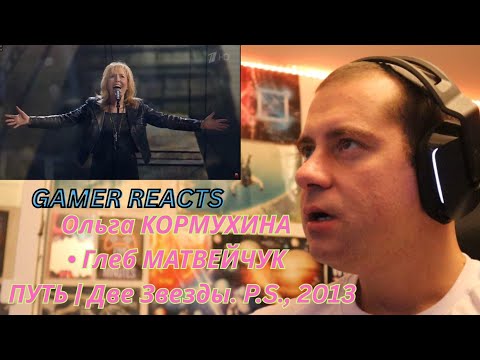 Видео: 🎮GAMER REACTS - Ольга КОРМУХИНА • Глеб МАТВЕЙЧУК - ПУТЬ | Две Звезды. P.S., 2013