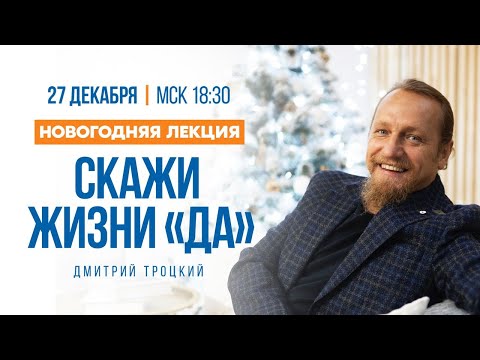 Видео: СКАЖИ ЖИЗНИ «ДА»! Новогодняя лекция с Дмитрием Троцким
