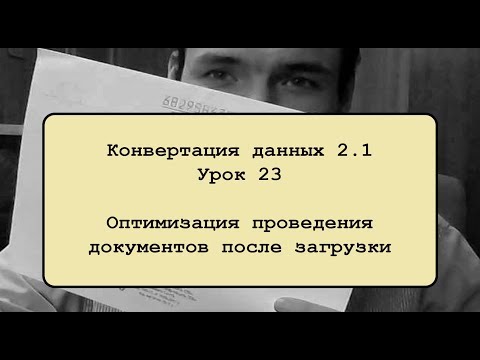 Видео: Конвертация данных 2.1. Урок 23. Оптимизация проведения документов после загрузки