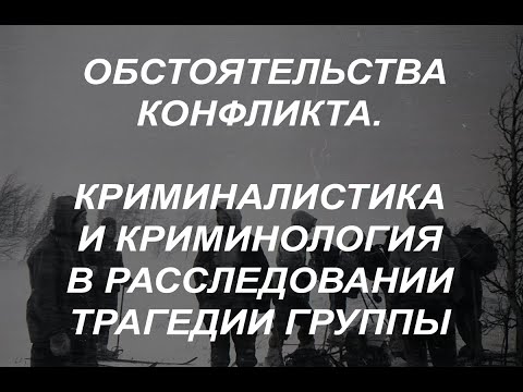 Видео: Обстоятельства конфликта. Криминалистика и криминология в расследовании трагедии группы Дятлова