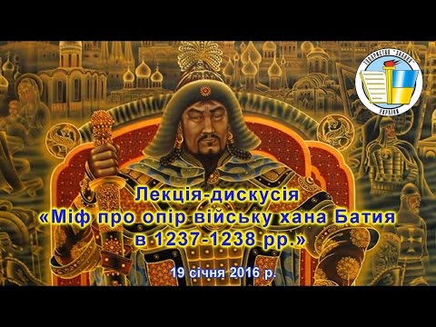 Видео: Лекція-дискусія «Міф про опір війську хана Батия в 1237-1238 рр.» 19 січня 2016 р.