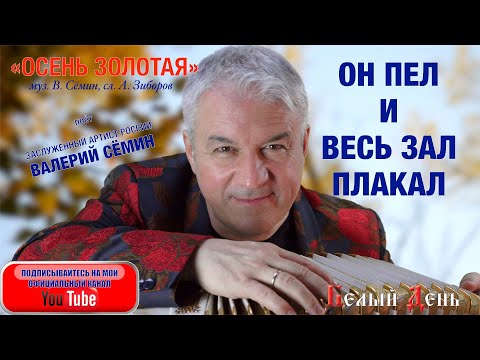 Видео: ОН ПЕЛ И ВЕСЬ ЗАЛ ПЛАКАЛ! Песня "Осень золотая". Поёт Валерий Сёмин