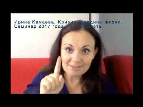 Видео: Ирина Камаева. Кризис середины жизни. Семинар 2017 года. Часть 3