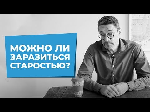 Видео: СТАРОСТЬ: Можно ли заразиться старостью?