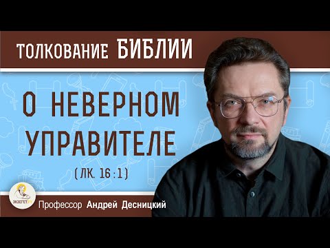 Видео: О  НЕВЕРНОМ  УПРАВИТЕЛЕ  (Лк.16:1)  Профессор Андрей Сергеевич Десницкий