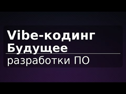 Видео: Vibe-кодинг: будущее разработки ПО
