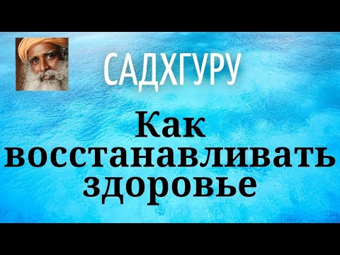 Видео: Садхгуру - Как восстанавливать здоровье