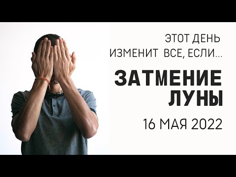 Видео: ЭТОТ ДЕНЬ ИЗМЕНИТ ВСЕ, ЕСЛИ.... ЗАТМЕНИЕ ЛУНЫ 16 МАЯ 2022