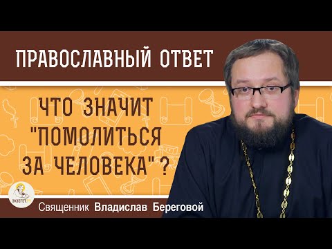 Видео: Что значит ПОМОЛИТЬСЯ ЗА ЧЕЛОВЕКА ?  Священник Владислав Береговой