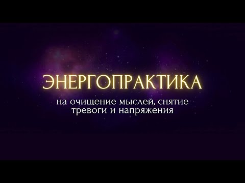 Видео: Энергопрактика на очищение мыслей, снятие тревог и напряжения