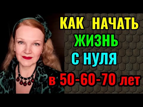 Видео: Как найти в себе силы и начать новую жизнь с нуля в 50-60-70 лет.