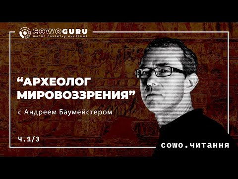 Видео: “Археолог мировоззрения” с Андреем Баумейстером. Cowo.курси. Ч.1/7