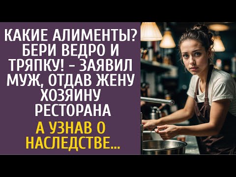 Видео: Какие алименты? Бери ведро и тряпку! - заявил муж отдав жену хозяину ресторана… А узнав о наследстве