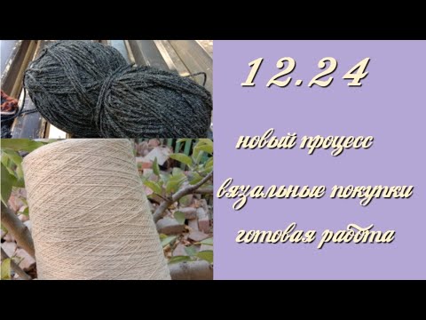 Видео: Влог 12.24. Новый процесс. Вязальные покупки. Готовые работы.