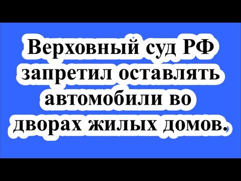 Видео: Верховный суд РФ запретил оставлять автомобили во дворах жилых домов.