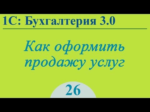 Видео: Урок 26. Продажа услуг в 1С:Бухгалтерия 3.0