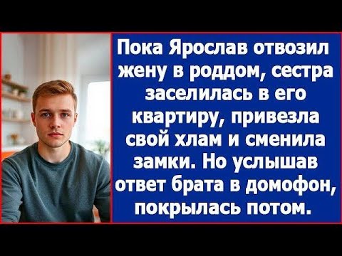 Видео: Пока Ярослав отвозил жену в роддом, сестра поселилась в его квартире и сменила замки. Рассказы.