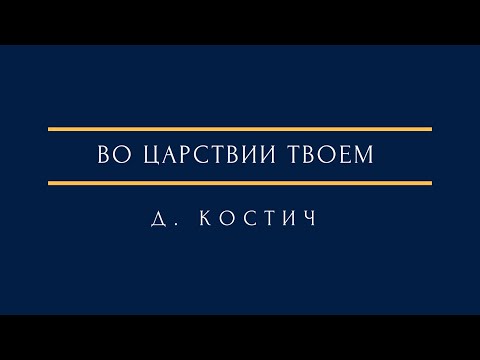 Видео: Д. Костич - Во Царствии Твоем