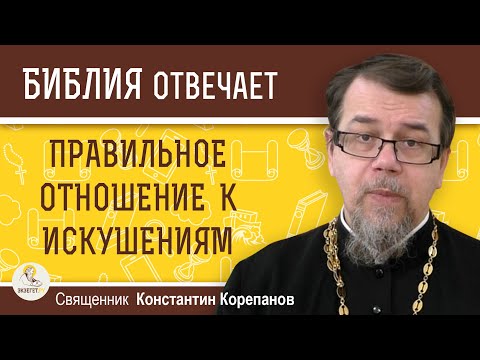 Видео: ПРАВИЛЬНОЕ ОТНОШЕНИЕ К ИСКУШЕНИЯМ. Священник Константин Корепанов